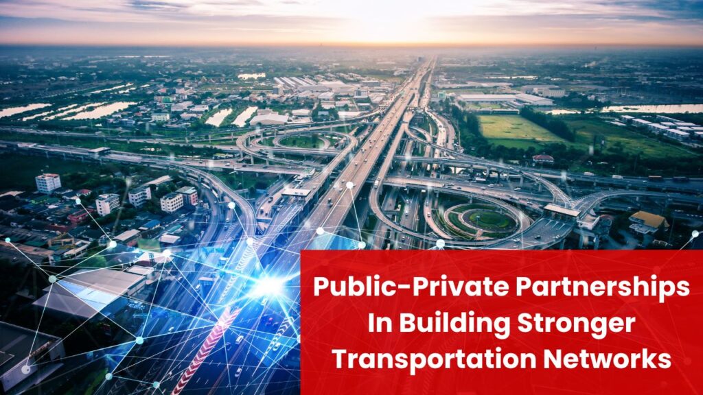 Public-Private Partnerships In Building Stronger Transportation Networks